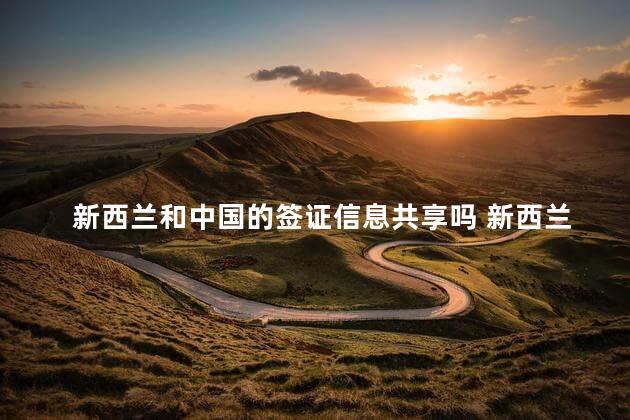 新西兰和中国的签证信息共享吗 新西兰是发达国家吗